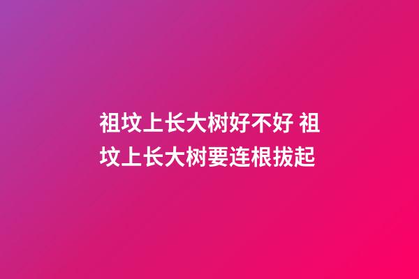 祖坟上长大树好不好 祖坟上长大树要连根拔起
